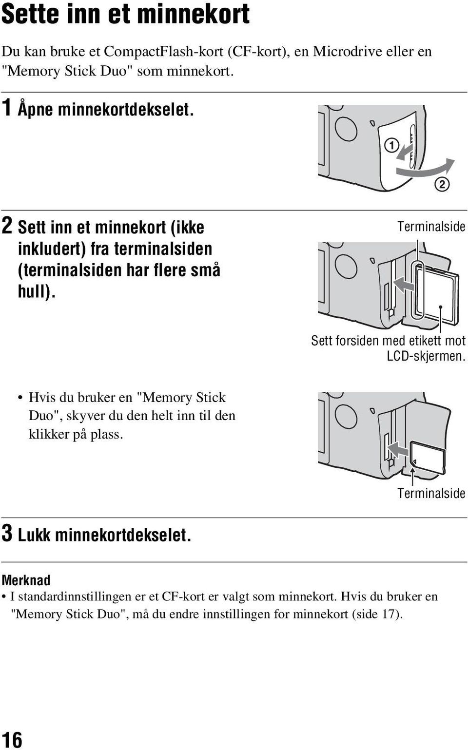 Terminalside Sett forsiden med etikett mot LCD-skjermen. Hvis du bruker en "Memory Stick Duo", skyver du den helt inn til den klikker på plass.