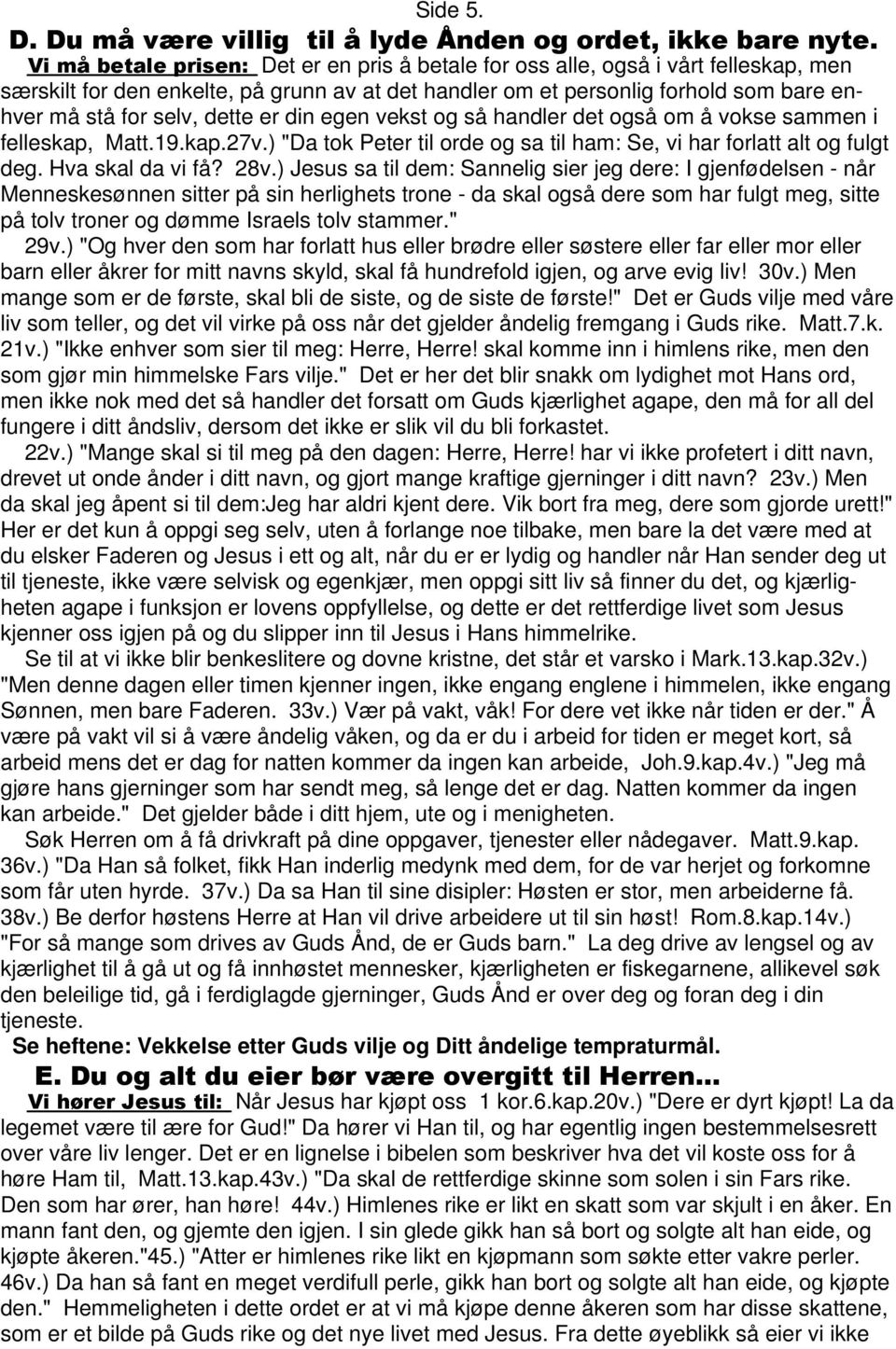 dette er din egen vekst og så handler det også om å vokse sammen i felleskap, Matt.19.kap.27v.) "Da tok Peter til orde og sa til ham: Se, vi har forlatt alt og fulgt deg. Hva skal da vi få? 28v.