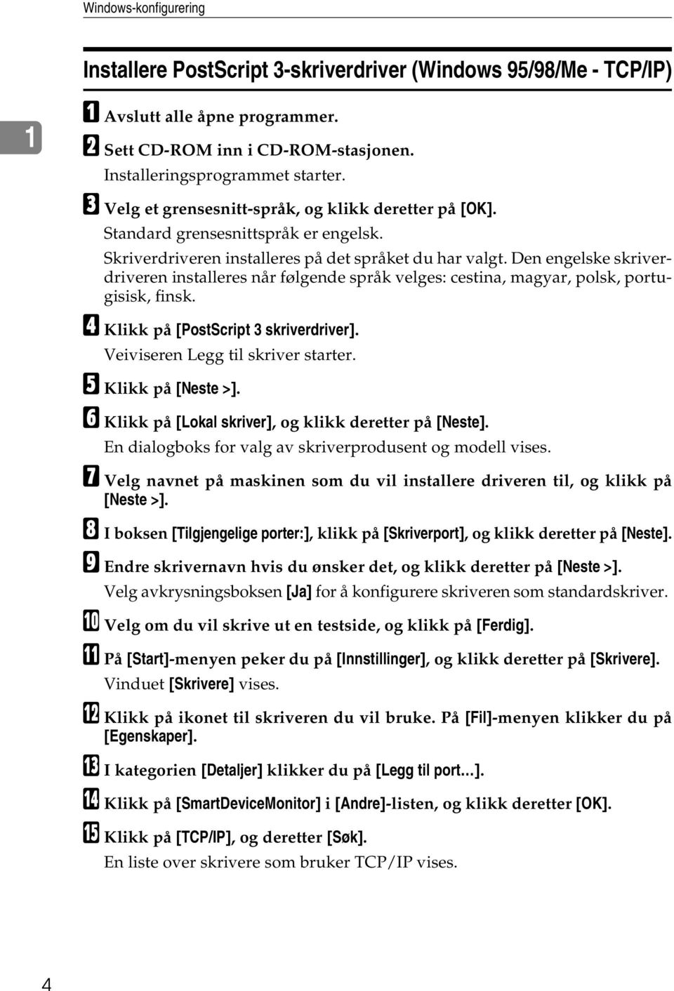 Den engelske skriverdriveren installeres når følgende språk velges: cestina, magyar, polsk, portugisisk, finsk. D Klikk på [PostScript 3 skriverdriver]. Veiviseren Legg til skriver starter.