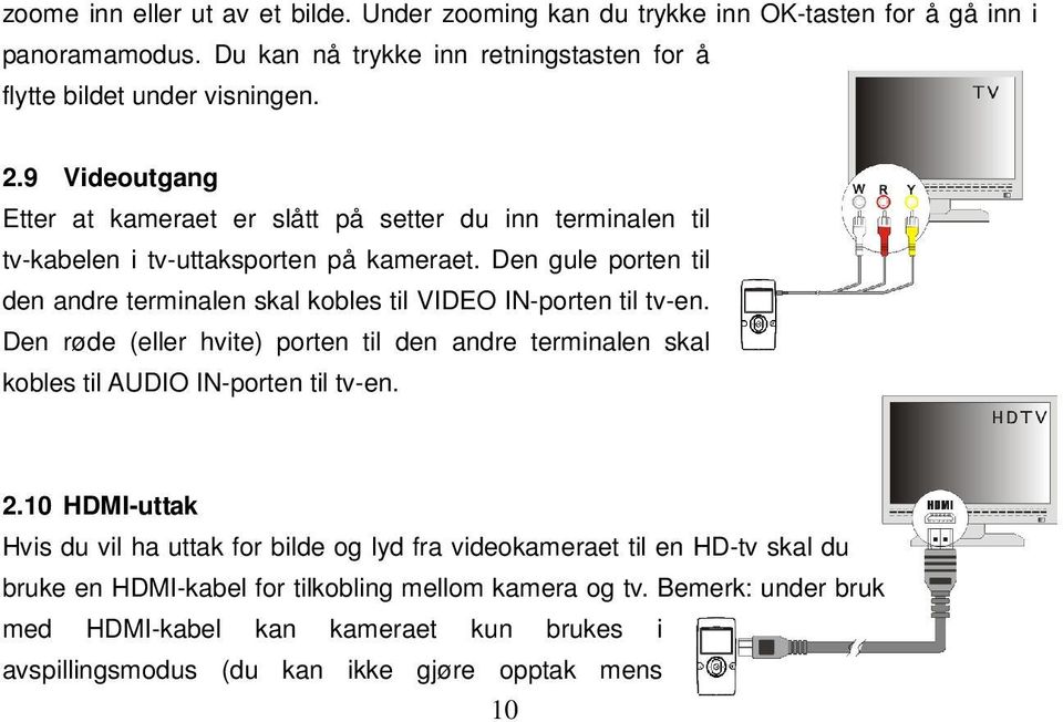 Den gule porten til den andre terminalen skal kobles til VIDEO IN-porten til tv-en. Den røde (eller hvite) porten til den andre terminalen skal kobles til AUDIO IN-porten til tv-en. 2.