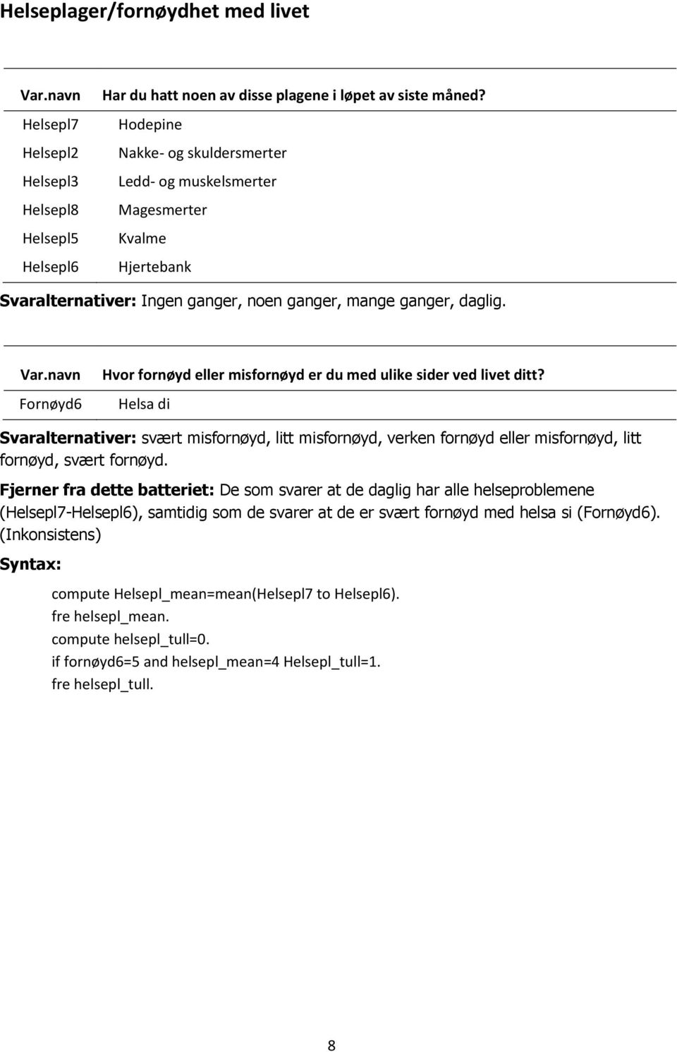 Fornøyd6 Hvor fornøyd eller misfornøyd er du med ulike sider ved livet ditt? Helsa di Svaralternativer: svært misfornøyd, litt misfornøyd, verken fornøyd eller misfornøyd, litt fornøyd, svært fornøyd.