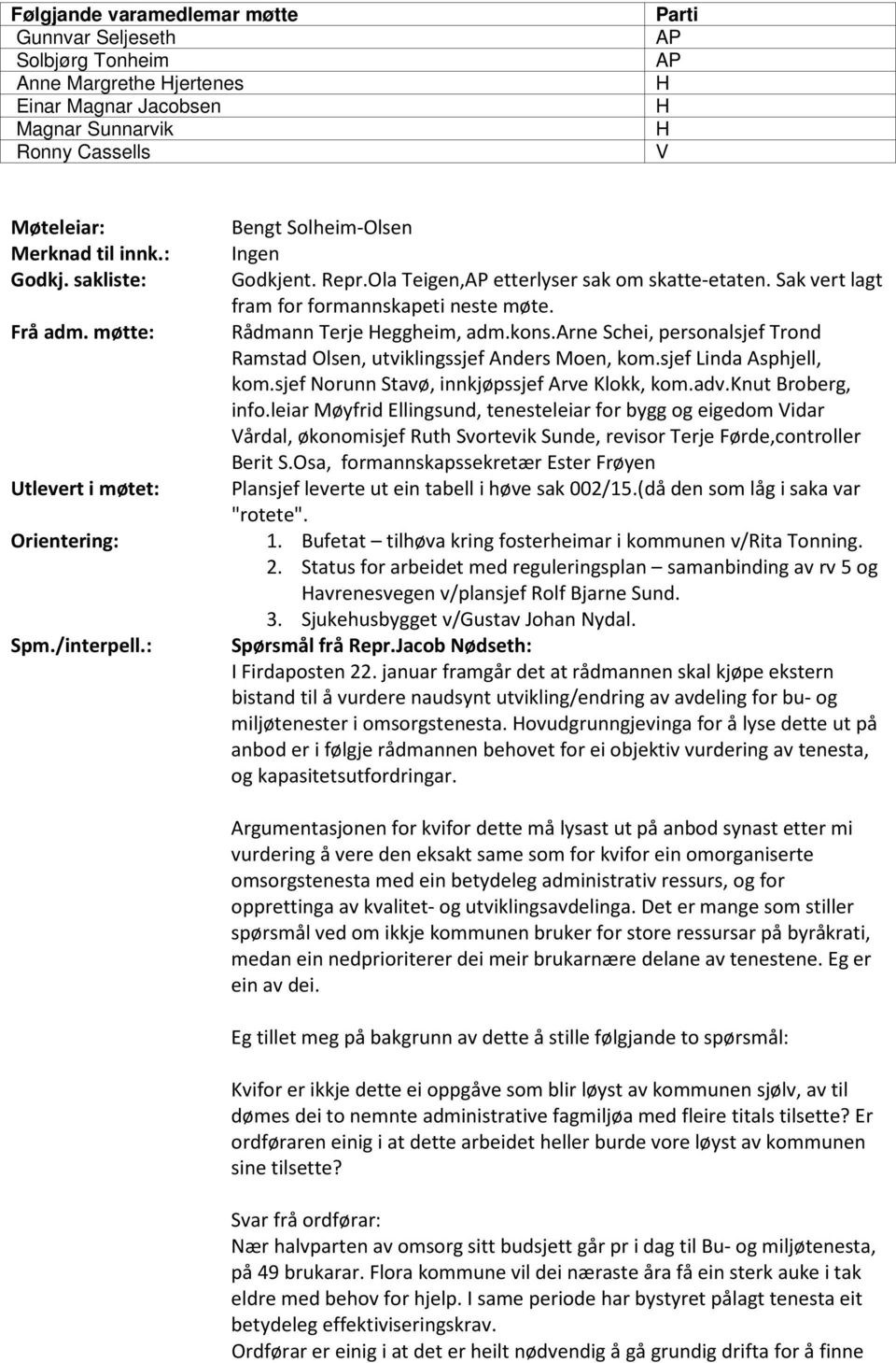 Sak vert lagt fram for formannskapeti neste møte. Rådmann Terje Heggheim, adm.kons.arne Schei, personalsjef Trond Ramstad Olsen, utviklingssjef Anders Moen, kom.sjef Linda Asphjell, kom.