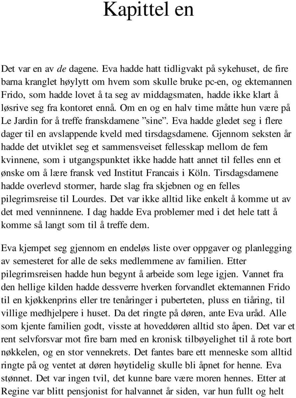 fra kontoret ennå. Om en og en halv time måtte hun være på Le Jardin for å treffe franskdamene sine. Eva hadde gledet seg i flere dager til en avslappende kveld med tirsdagsdamene.