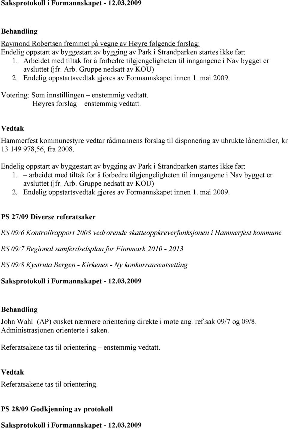 Votering: Som innstillingen enstemmig vedtatt. Høyres forslag enstemmig vedtatt. Hammerfest kommunestyre vedtar rådmannens forslag til disponering av ubrukte lånemidler, kr 13 149 978,56, fra 2008.