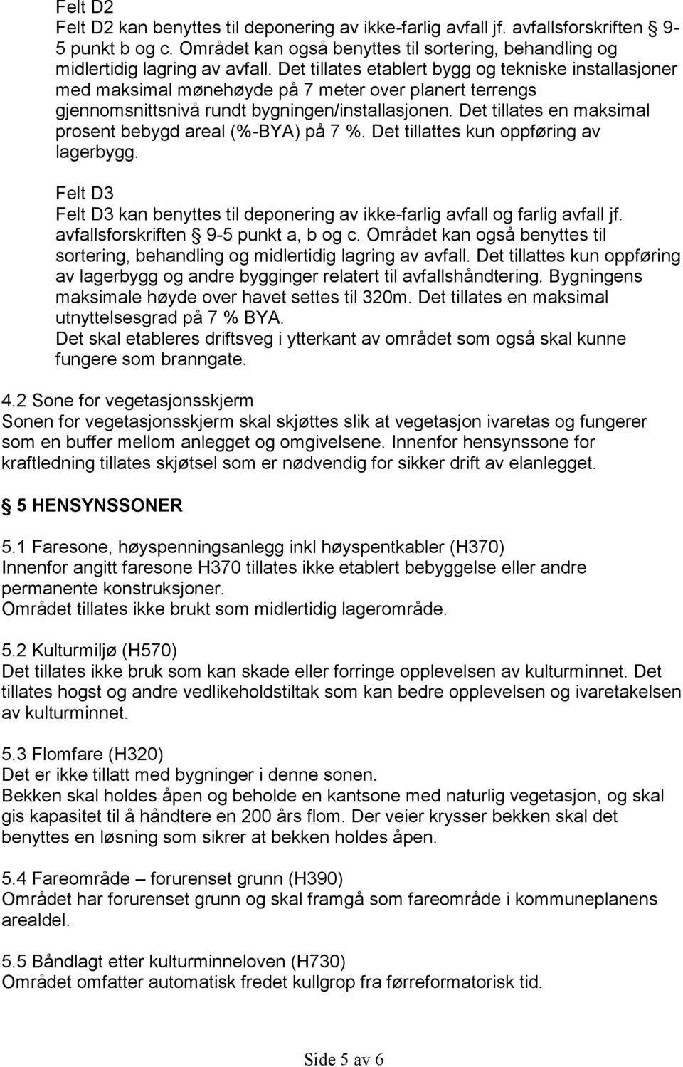 Det tillates en maksimal prosent bebygd areal (%-BYA) på 7 %. Det tillattes kun oppføring av lagerbygg. Felt D3 Felt D3 kan benyttes til deponering av ikke-farlig avfall og farlig avfall jf.