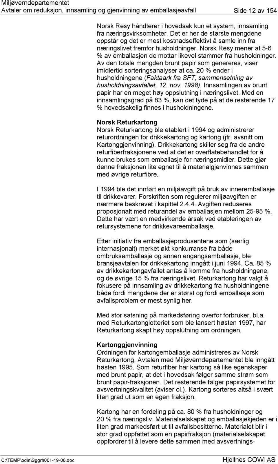 Norsk Resy mener at 5-6 % av emballasjen de mottar likevel stammer fra husholdninger. Av den totale mengden brunt papir som genereres, viser imidlertid sorteringsanalyser at ca.