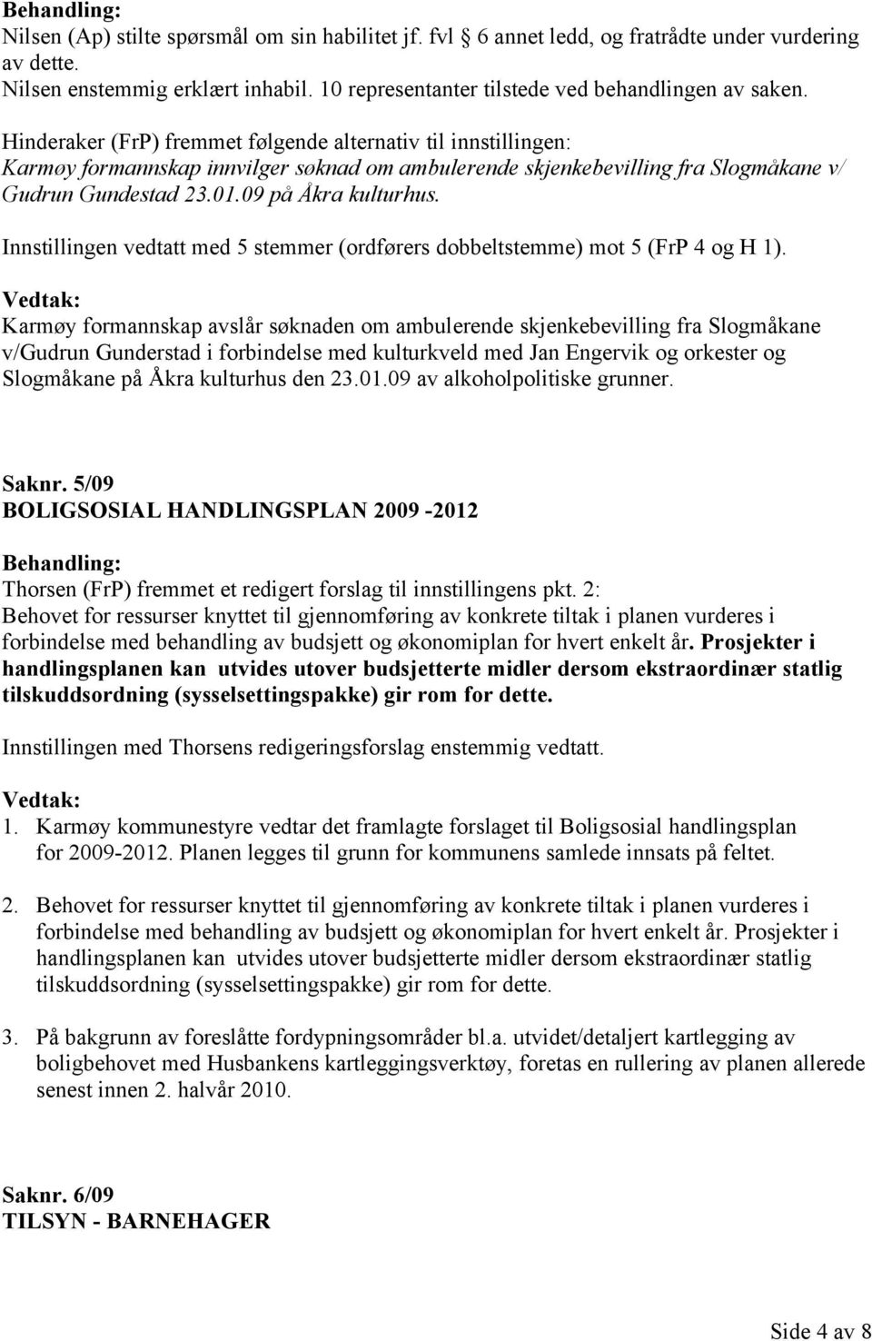 Innstillingen vedtatt med 5 stemmer (ordførers dobbeltstemme) mot 5 (FrP 4 og H 1).