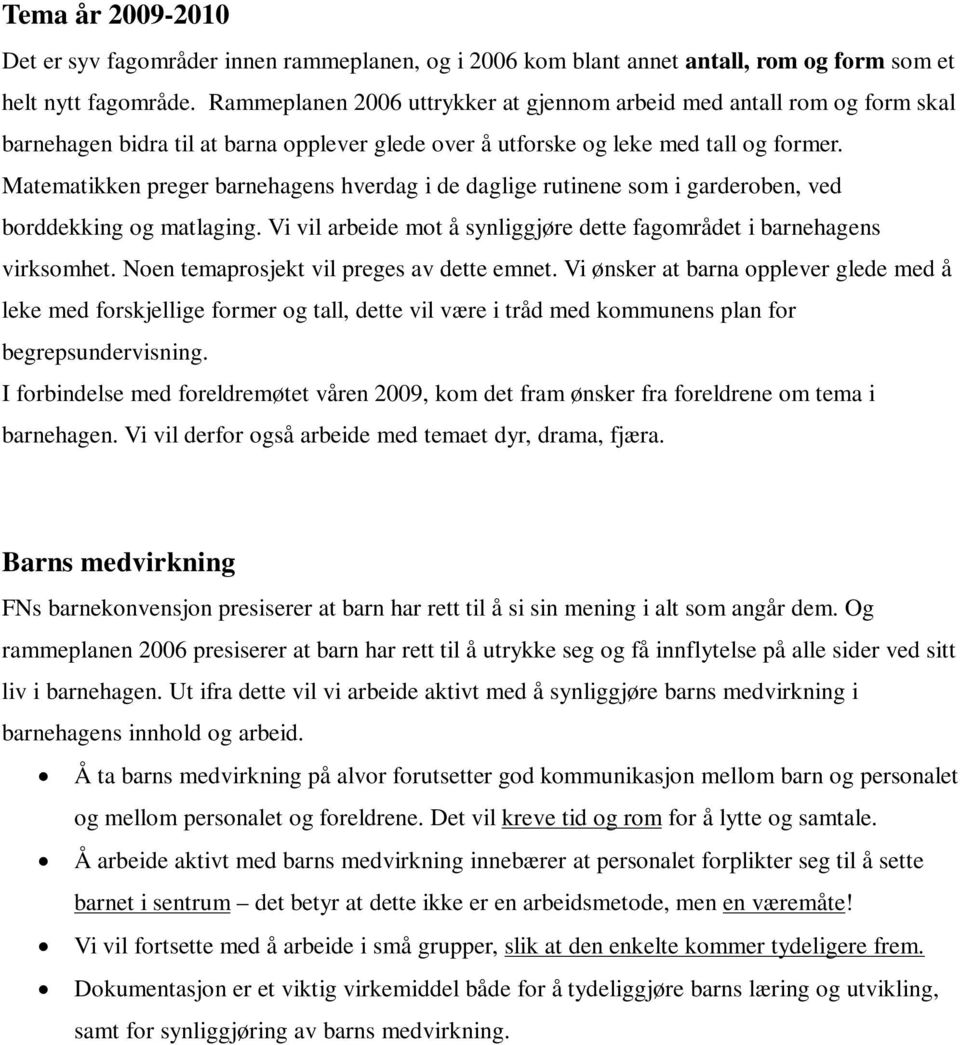 Matematikken preger barnehagens hverdag i de daglige rutinene som i garderoben, ved borddekking og matlaging. Vi vil arbeide mot å synliggjøre dette fagområdet i barnehagens virksomhet.