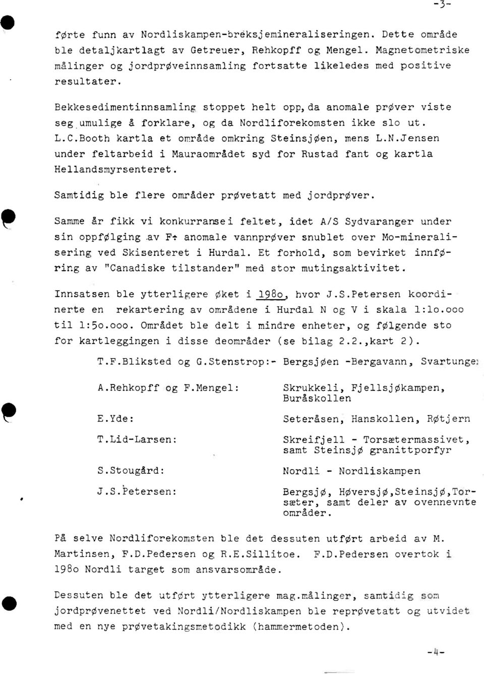 Bekkesedimentinnsamling stoppet helt opp,da anomale prøver viste seg umulige å forklare, og da Nordliforekomsten ikke slo ut. L.C.Booth kartla et område omkring Steinsjøen, mens L.N.Jensen under feltarbeid i Mauraområdet syd for Rustad fant og kartla Hellandsmyrsenteret.