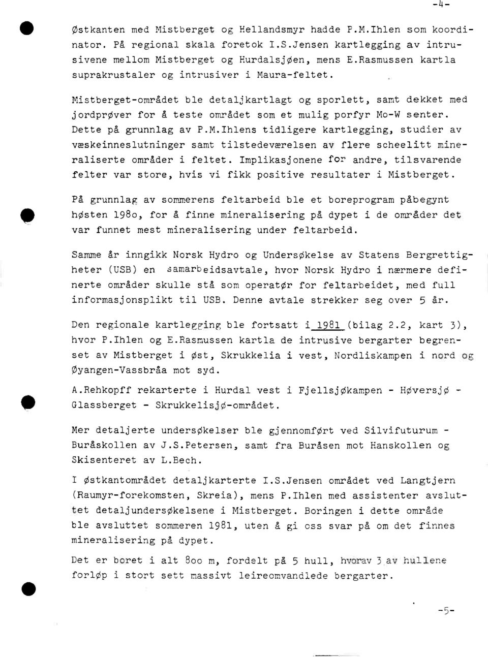 Dette på grunnlag av P.M.Ihlens tidligere kartlegging, studier av væskeinneslutninger samt tilstedeværelsen av flere scheelitt mineraliserte områder i feltet.