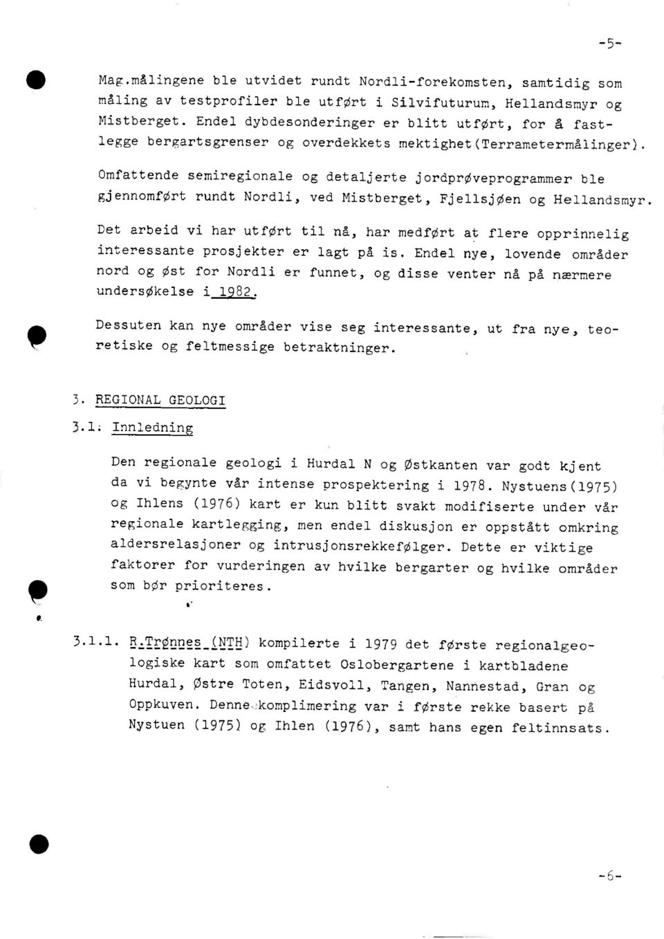 Omfattende semiregionale og detaljerte jordprøveprogrammer ble gjennomført rundt Nordli, ved Mistberget, Fjellsjøen og Hellandsmyr.