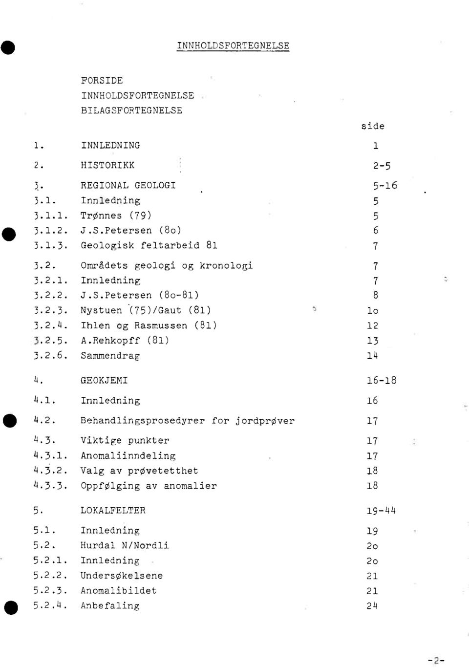 Sammendrag 14 4, GEOKJEMI 16-18 4.1. Innledning 16 4.2. Behandlingsprosedyrerfor jordprøver 17 4.3. Viktige punkter 17 4.3.1. Anomaliinndeling 17 4.3.2. Valg av prøvetetthet 18 4.3.3. Oppfølgingav anonalier 18 5.