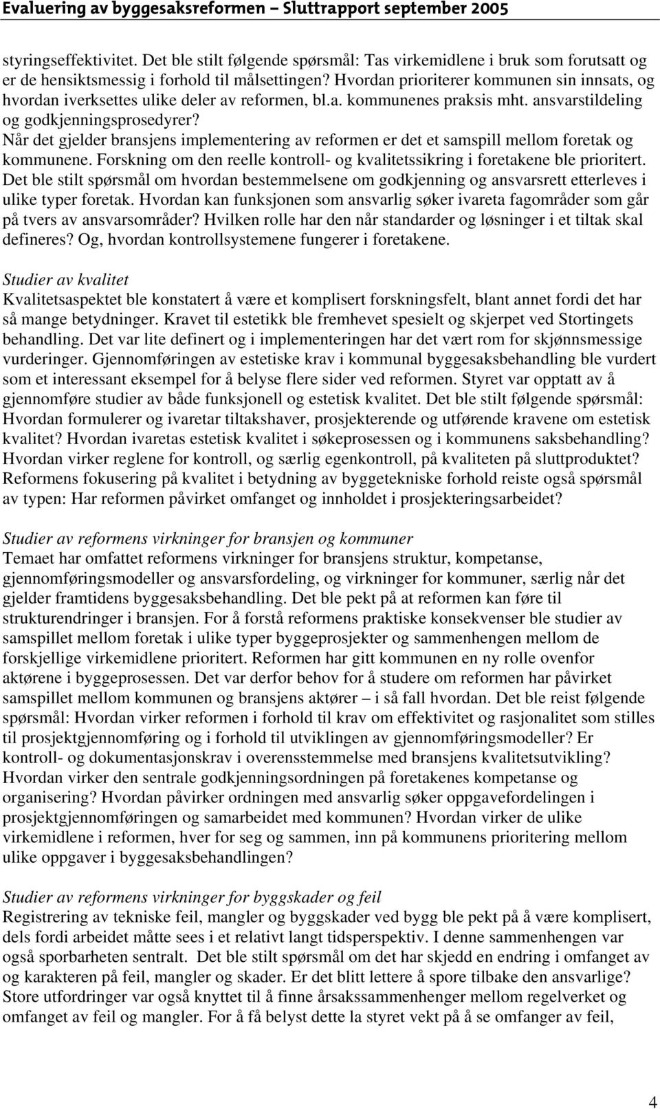 Når det gjelder bransjens implementering av reformen er det et samspill mellom foretak og kommunene. Forskning om den reelle kontroll- og kvalitetssikring i foretakene ble prioritert.