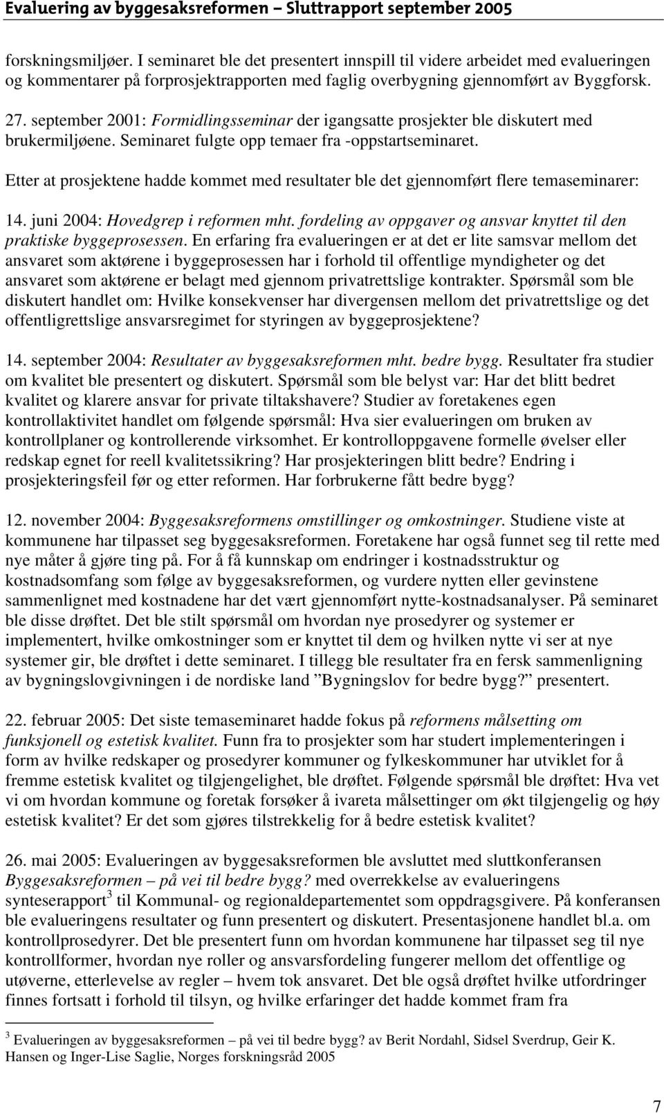 Etter at prosjektene hadde kommet med resultater ble det gjennomført flere temaseminarer: 14. juni 2004: Hovedgrep i reformen mht.