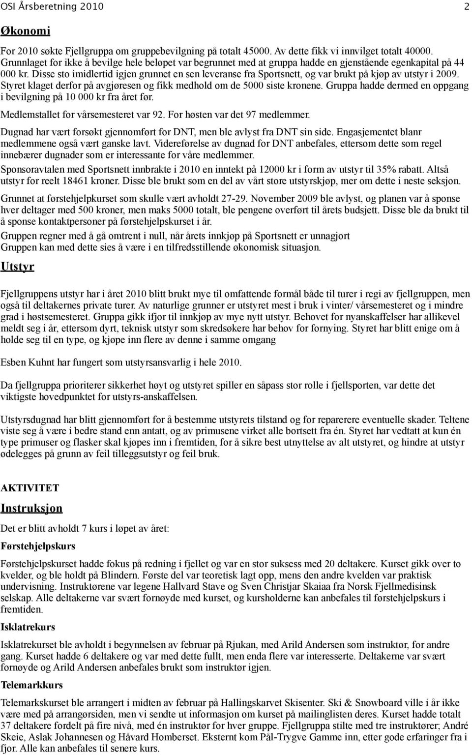 Disse sto imidlertid igjen grunnet en sen leveranse fra Sportsnett, og var brukt på kjøp av utstyr i 2009. Styret klaget derfor på avgjøresen og fikk medhold om de 5000 siste kronene.