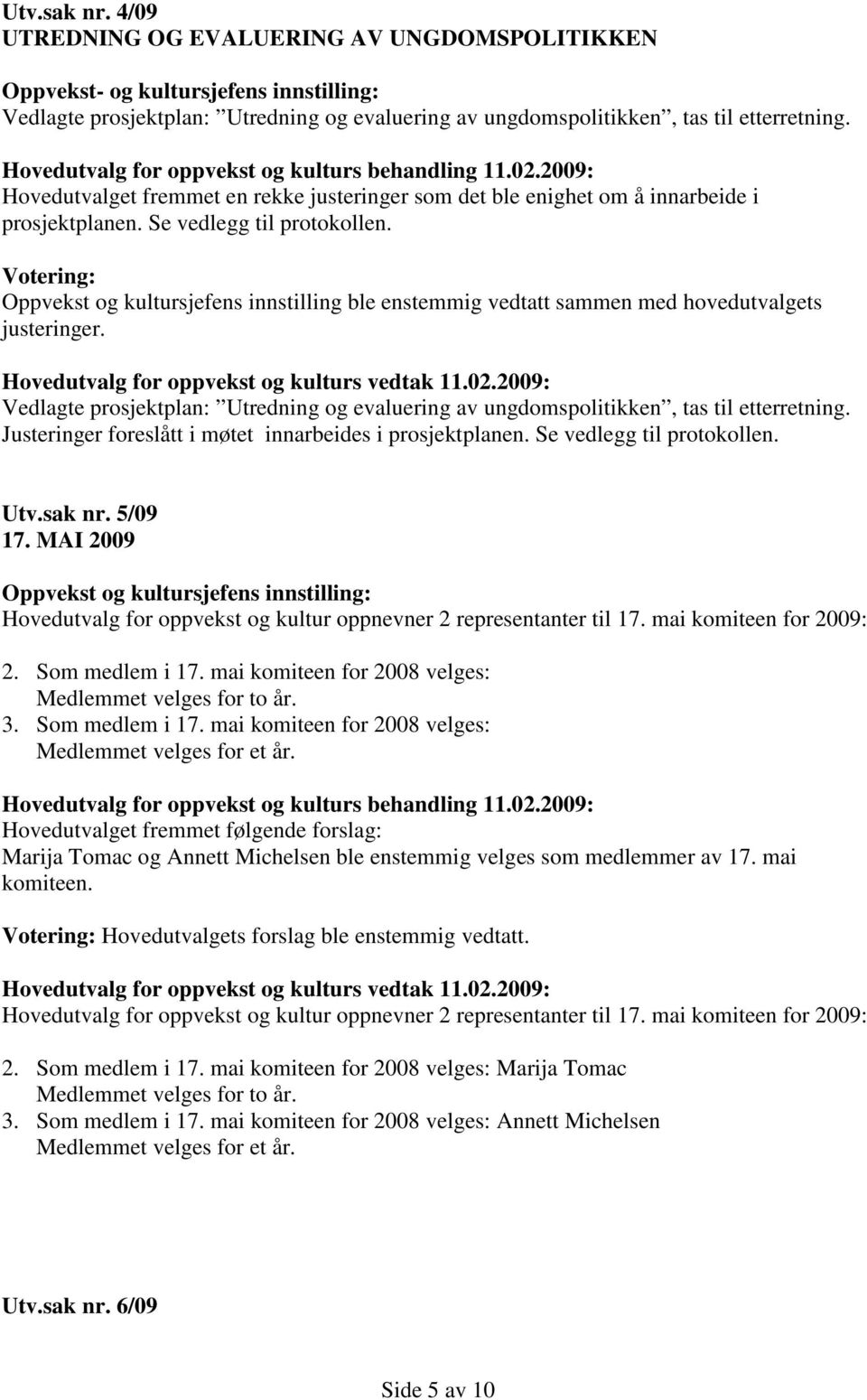 Votering: Oppvekst og kultursjefens innstilling ble enstemmig vedtatt sammen med hovedutvalgets justeringer. Vedlagte prosjektplan: Utredning og evaluering av ungdomspolitikken, tas til etterretning.