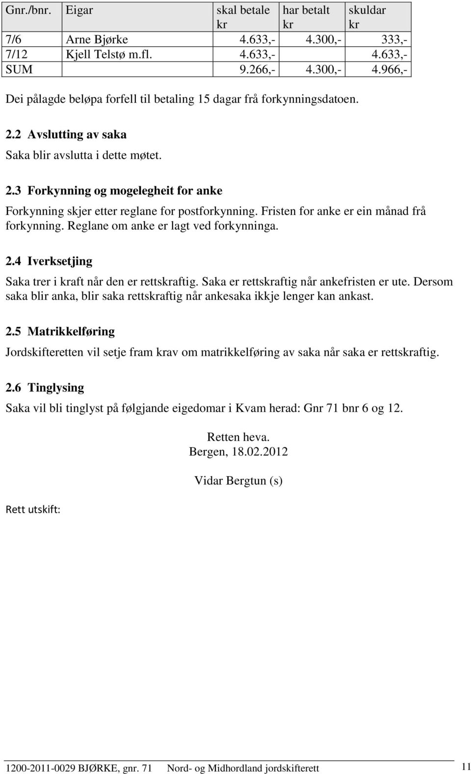 Fristen for anke er ein månad frå forkynning. Reglane om anke er lagt ved forkynninga. 2.4 Iverksetjing Saka trer i kraft når den er rettskraftig. Saka er rettskraftig når ankefristen er ute.