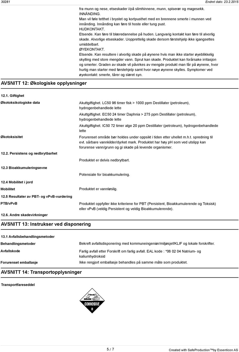 Langvarig kontakt kan føre til alvorlig skade. Alvorlige etseskader. Uopprettelig skade dersom førstehjelp ikke igangsettes umiddelbart. ØYEKONTAKT. Etsende.