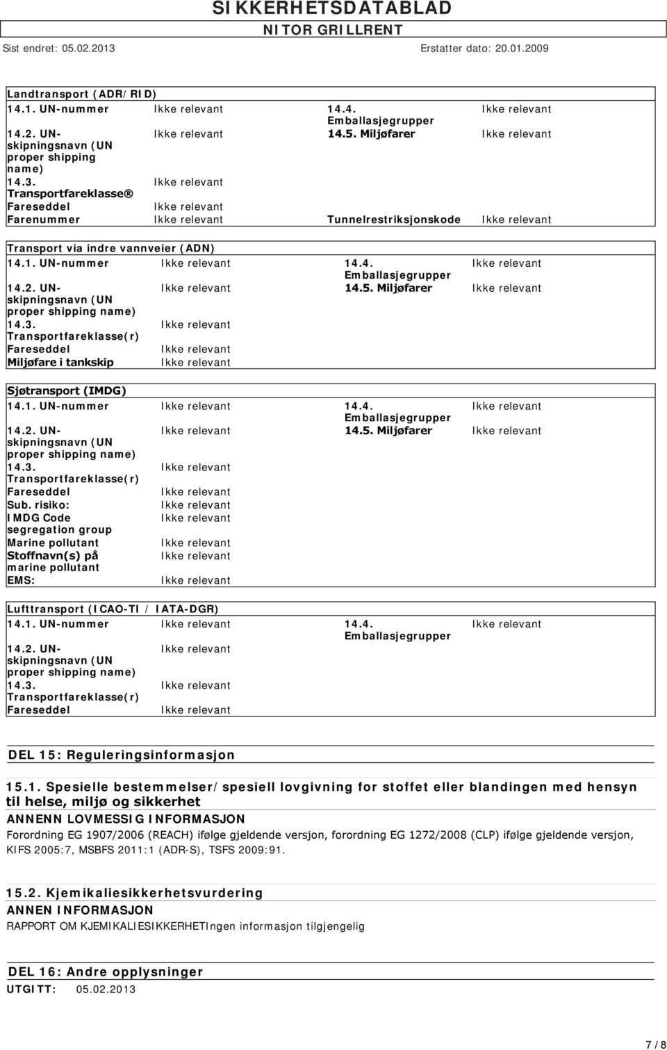 Miljøfarer (UN proper shipping name) 14.3. Transportfareklasse(r) Fareseddel Miljøfare i tankskip Sjøtransport (IMDG) 14.1. UN-nummer 14.4. Emballasjegrupper 14.2. UNskipningsnavn 14.5.