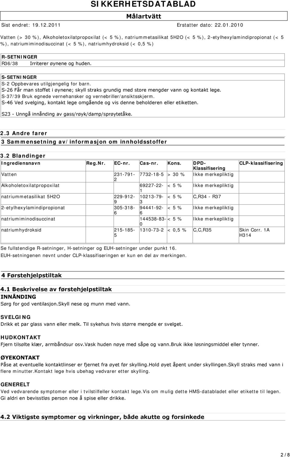 S-37/39 Bruk egnede vernehansker og vernebriller/ansiktsskjerm. S 46 Ved svelging, kontakt lege omgående og vis denne beholderen eller etiketten. S23 Unngå innånding av gass/røyk/damp/sprøytetåke. 2.