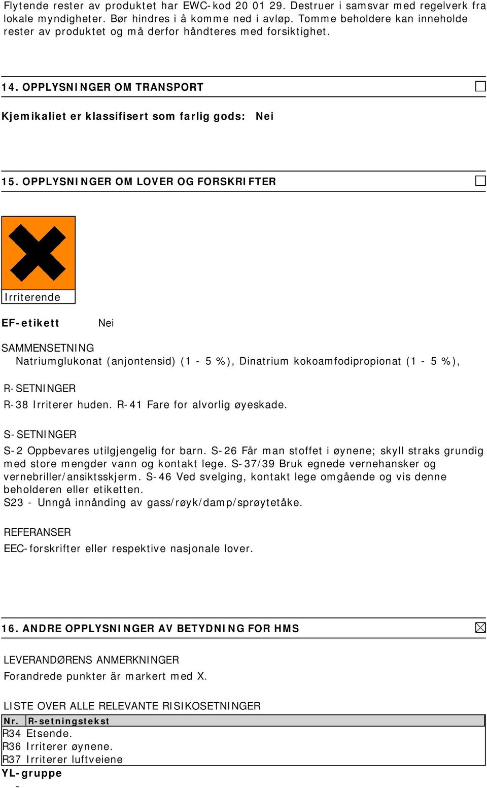 OPPLYSNINGER OM LOVER OG FORSKRIFTER Irriterende EF-etikett Nei SAMMENSETNING Natriumglukonat (anjontensid) (1-5 %), Dinatrium kokoamfodipropionat (1-5 %), R-SETNINGER R-38 Irriterer huden.