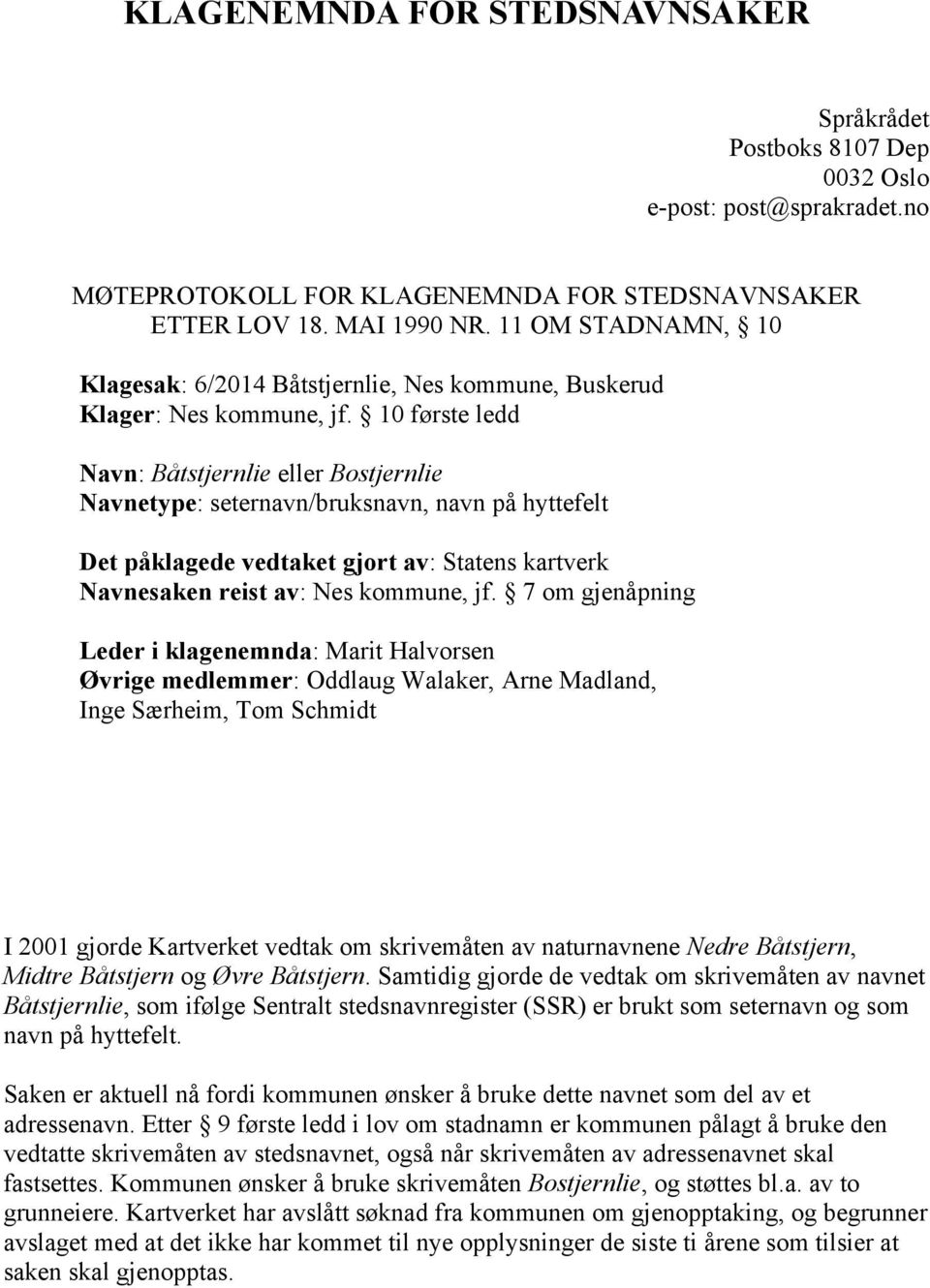 10 første ledd Navn: Båtstjernlie eller Bostjernlie Navnetype: seternavn/bruksnavn, navn på hyttefelt Det påklagede vedtaket gjort av: Statens kartverk Navnesaken reist av: Nes kommune, jf.