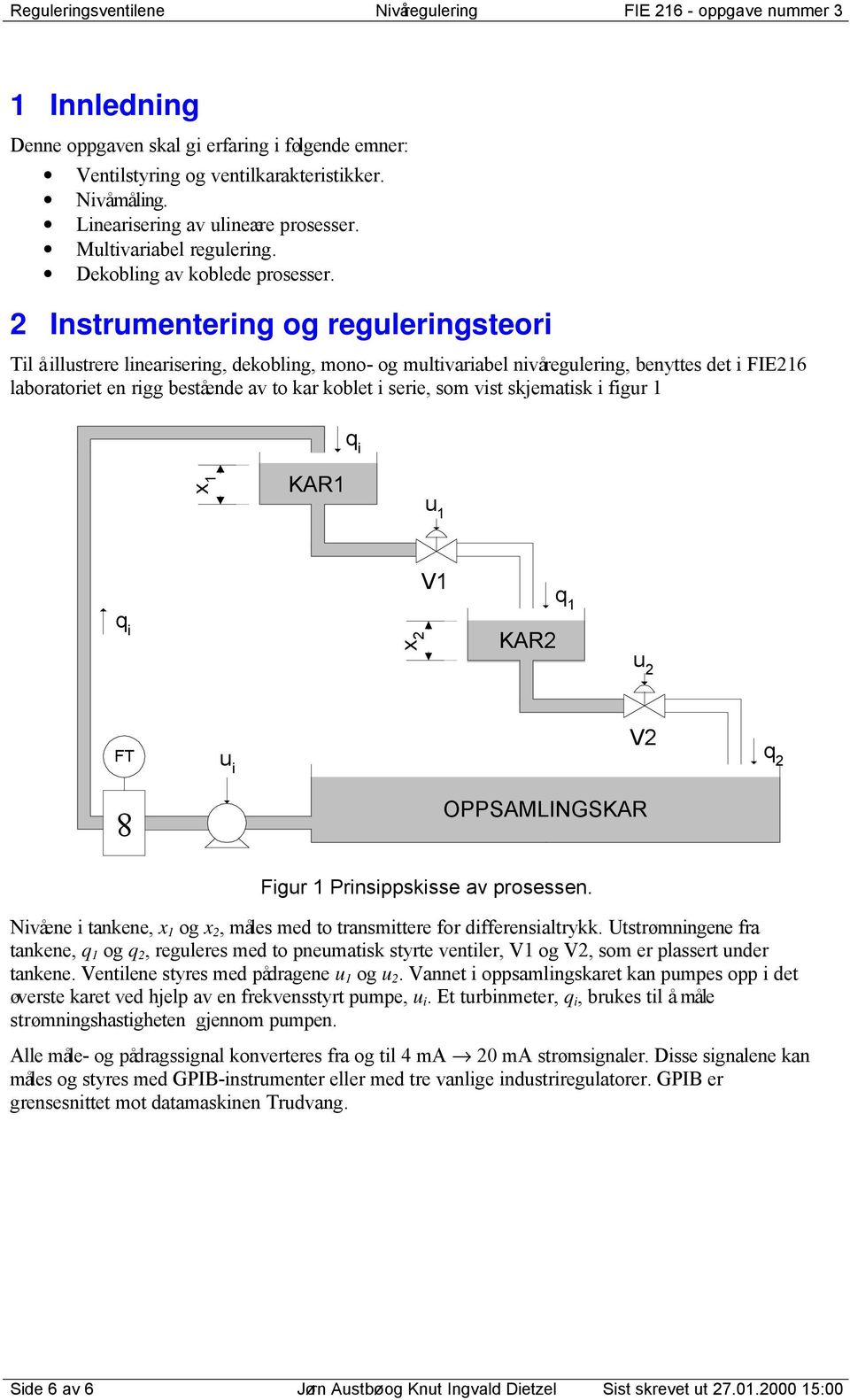 Prinippki v pron. Nivån i tnkn, o, mål md to trnmittr for diffrniltrykk. Uttrømninn fr tnkn, q o q, rlr md to pnmtik tyrt vntilr, V o V, om r plrt ndr tnkn. Vntiln tyr md pådrn o.