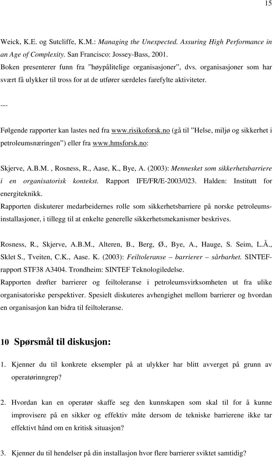 --- Følgende rapporter kan lastes ned fra www.risikoforsk.no (gå til Helse, miljø og sikkerhet i petroleumsnæringen ) eller fra www.hmsforsk.no: Skjerve, A.B.M., Rosness, R., Aase, K., Bye, A.