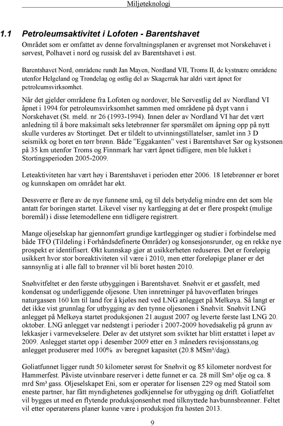 Når det gjelder områdene fra Lofoten og nordover, ble Sørvestlig del av Nordland VI åpnet i 1994 for petroleumsvirksomhet sammen med områdene på dypt vann i Norskehavet (St. meld. nr 26 (1993-1994).