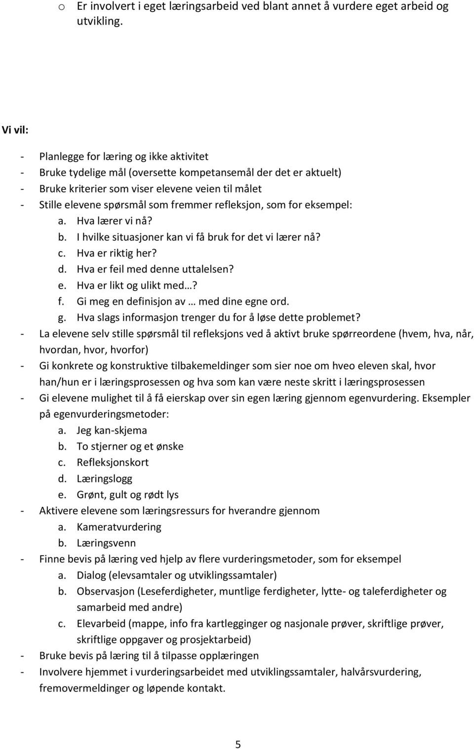 fremmer refleksjon, som for eksempel: a. Hva lærer vi nå? b. I hvilke situasjoner kan vi få bruk for det vi lærer nå? c. Hva er riktig her? d. Hva er feil med denne uttalelsen? e. Hva er likt og ulikt med?