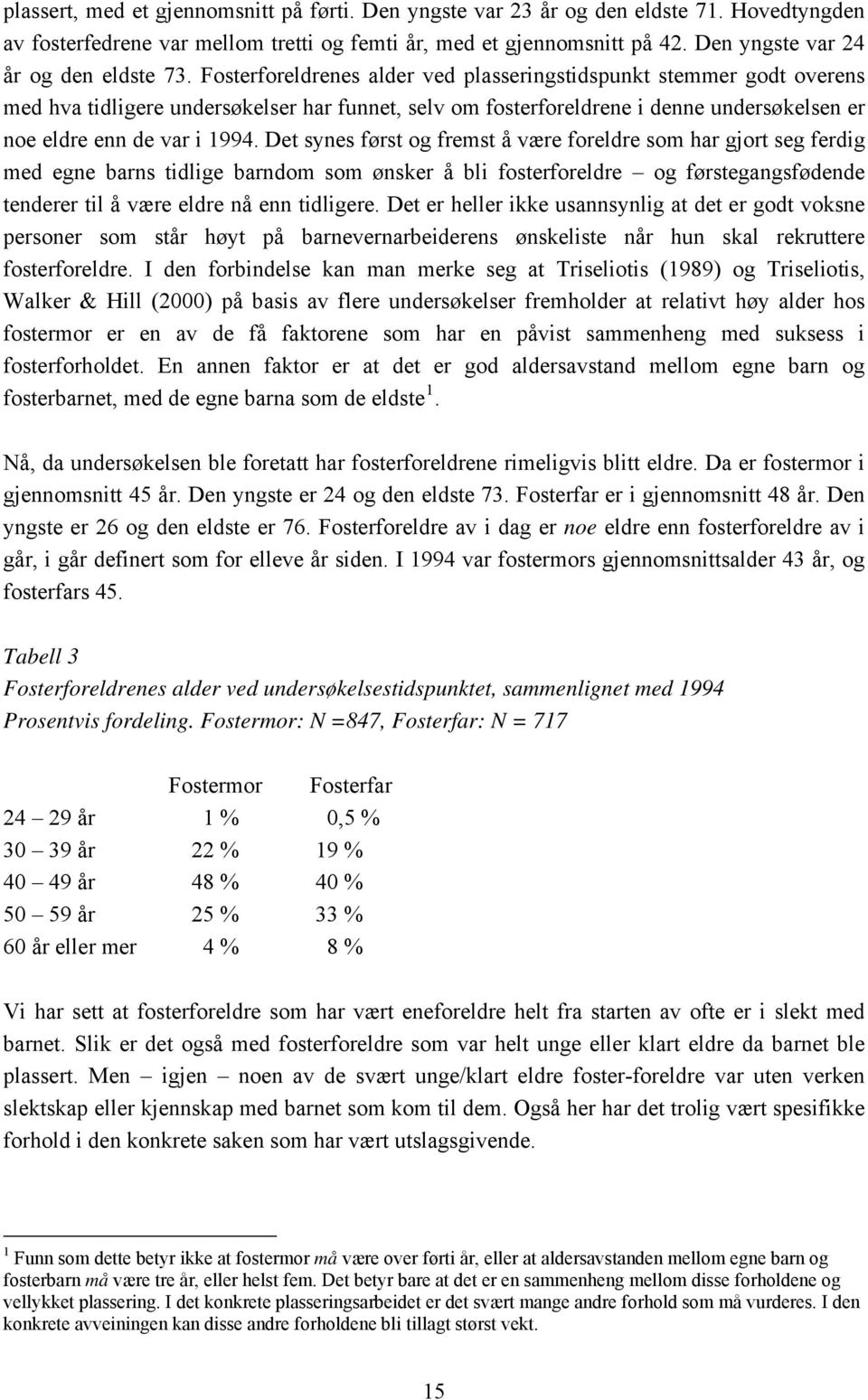 Fosterforeldrenes alder ved plasseringstidspunkt stemmer godt overens med hva tidligere undersøkelser har funnet, selv om fosterforeldrene i denne undersøkelsen er noe eldre enn de var i 1994.