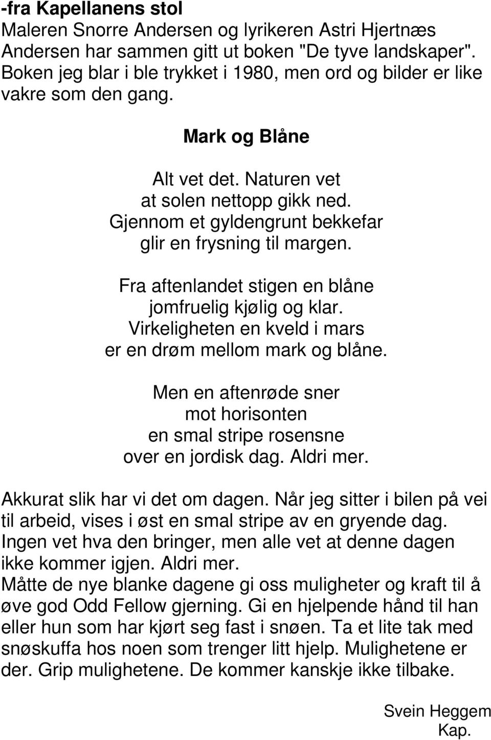 Gjennom et gyldengrunt bekkefar glir en frysning til margen. Fra aftenlandet stigen en blåne jomfruelig kjølig og klar. Virkeligheten en kveld i mars er en drøm mellom mark og blåne.