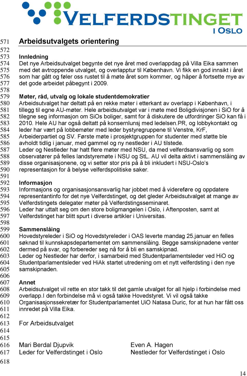 Vi fikk en god innsikt i året som har gått og føler oss rustet til å møte året som kommer, og håper å fortsette mye av det gode arbeidet påbegynt i 2009.