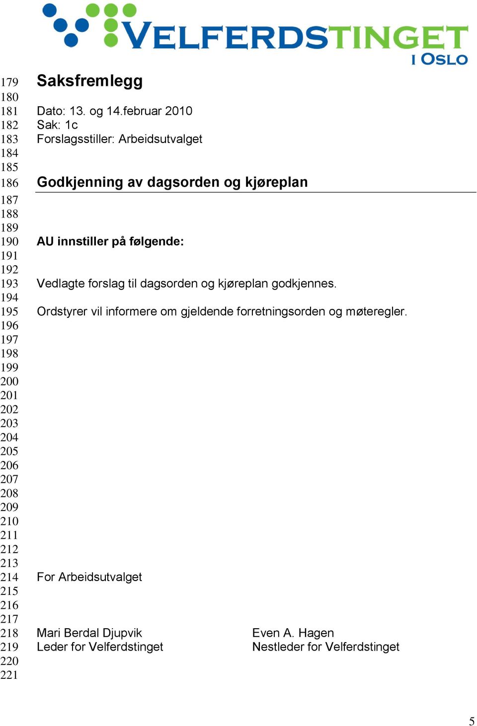 februar 2010 Sak: 1c Forslagsstiller: Arbeidsutvalget Godkjenning av dagsorden og kjøreplan AU innstiller på følgende: Vedlagte forslag