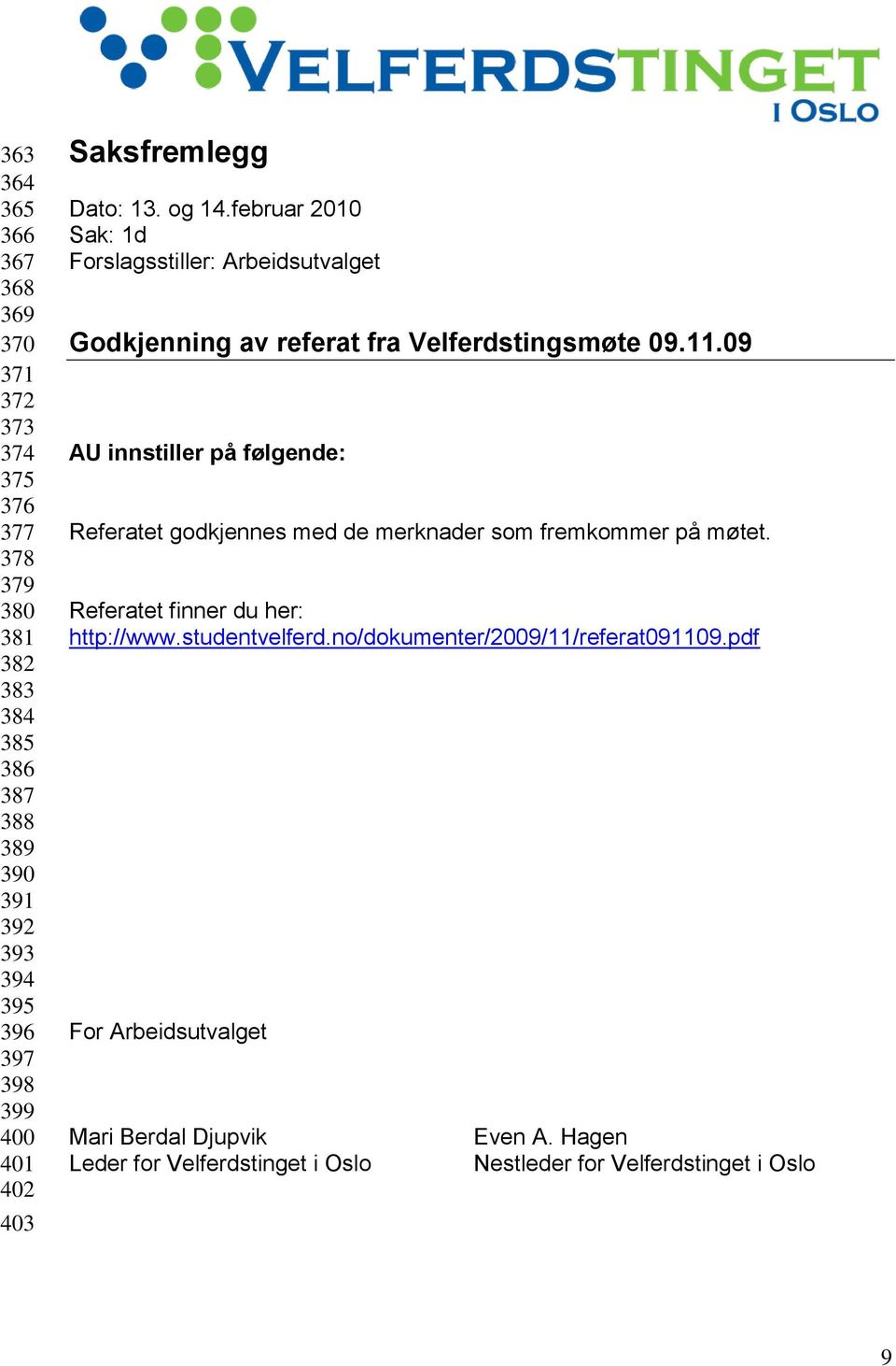 09 AU innstiller på følgende: Referatet godkjennes med de merknader som fremkommer på møtet. Referatet finner du her: http://www.studentvelferd.