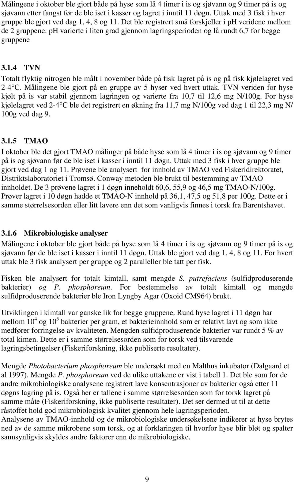 ph varierte i liten grad gjennom lagringsperioden og lå rundt 6,7 for begge gruppene 3.1.4 TVN Totalt flyktig nitrogen ble målt i november både på fisk lagret på is og på fisk kjølelagret ved 2-4 C.