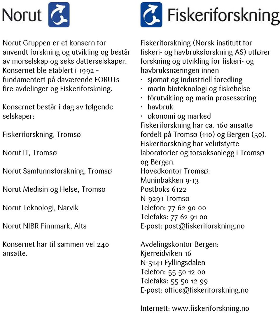 Konsernet består i dag av følgende selskaper: Fiskeriforskning, Tromsø Norut IT, Tromsø Norut Samfunnsforskning, Tromsø Norut Medisin og Helse, Tromsø Norut Teknologi, Narvik Norut NIBR Finnmark,