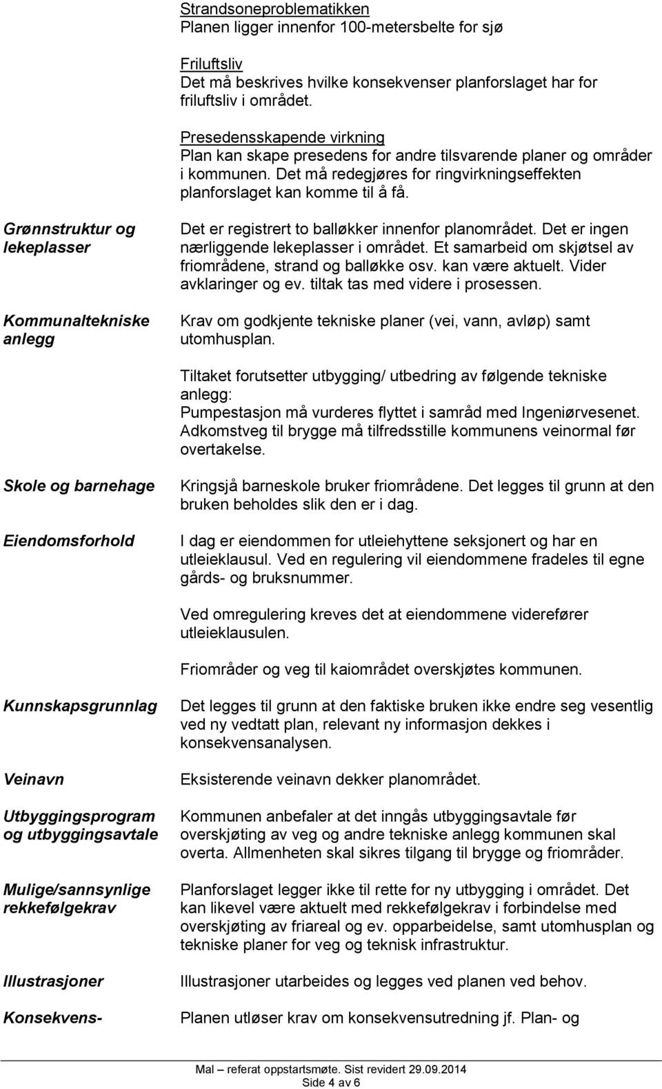 Grønnstruktur og lekeplasser Kommunaltekniske anlegg Det er registrert to balløkker innenfor planområdet. Det er ingen nærliggende lekeplasser i området.