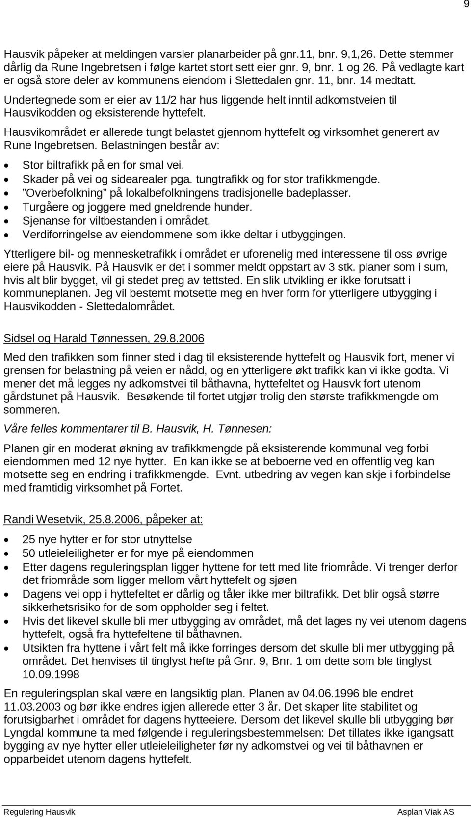 Undertegnede som er eier av 11/2 har hus liggende helt inntil adkomstveien til Hausvikodden og eksisterende hyttefelt.