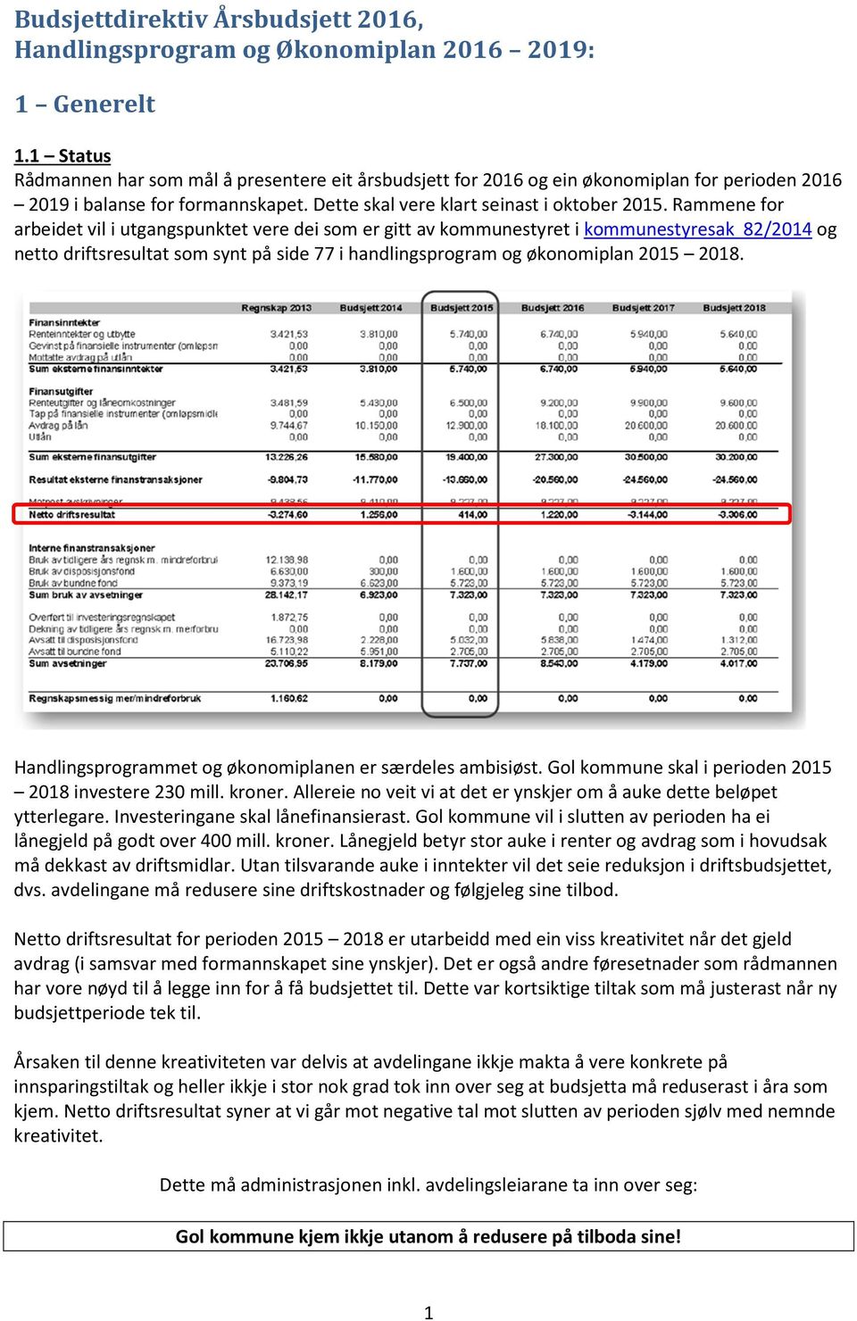 Rammene for arbeidet vil i utgangspunktet vere dei som er gitt av kommunestyret i kommunestyresak 82/2014 og netto driftsresultat som synt på side 77 i handlingsprogram og økonomiplan 2015 2018.