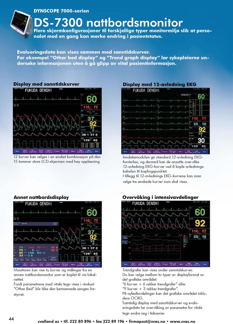 Display med sanntidskurver Display med 2-avledning EKG 2 kurver kan velges i en ønsket kombinasjon på den 5 tommer store LCD-skjermen med høy oppløsning.