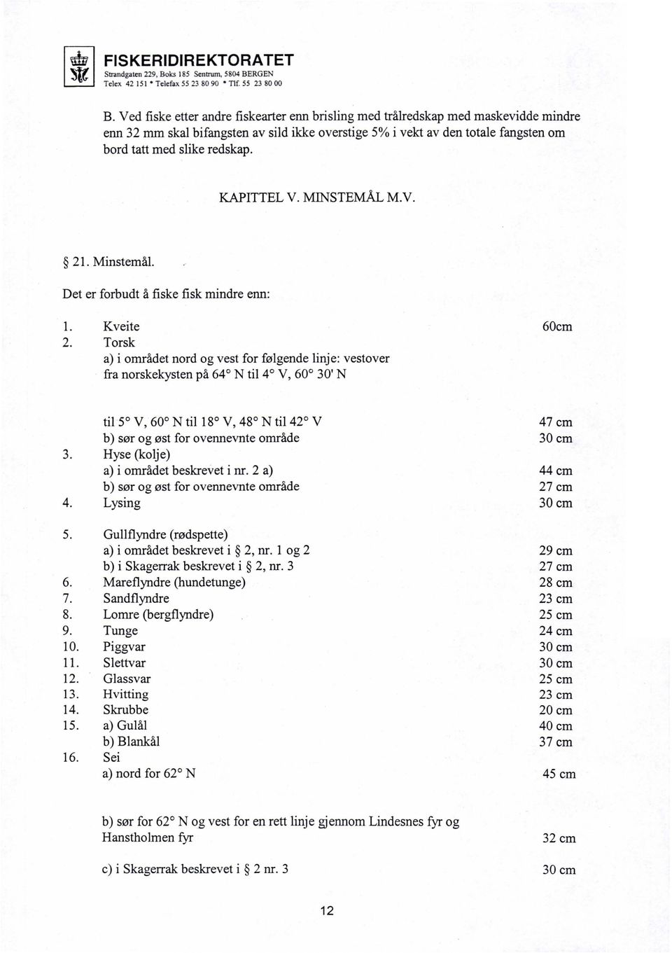 4. 5. 6. 7. 8. 9. 10. 11. 12. 13. 14. 15. 16. til 5 V, 60 N til 18 V, 48 N til 42 V b) sør og øst for ovennevnte område Hyse (kolje) a) i området beskrevet i nr.