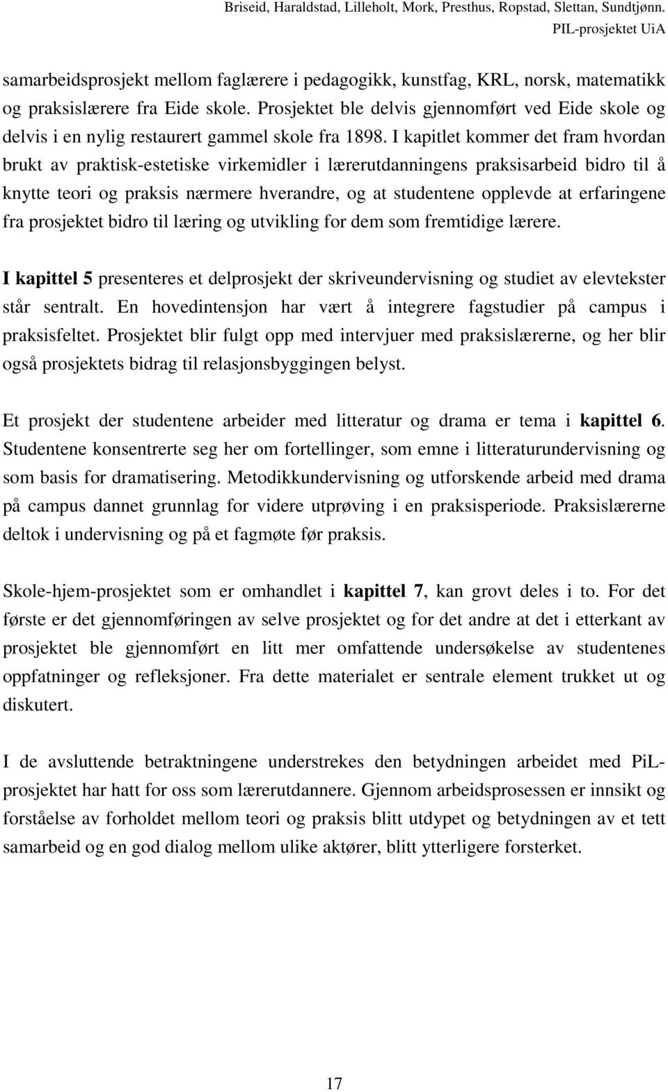 I kapitlet kommer det fram hvordan brukt av praktisk-estetiske virkemidler i lærerutdanningens praksisarbeid bidro til å knytte teori og praksis nærmere hverandre, og at studentene opplevde at