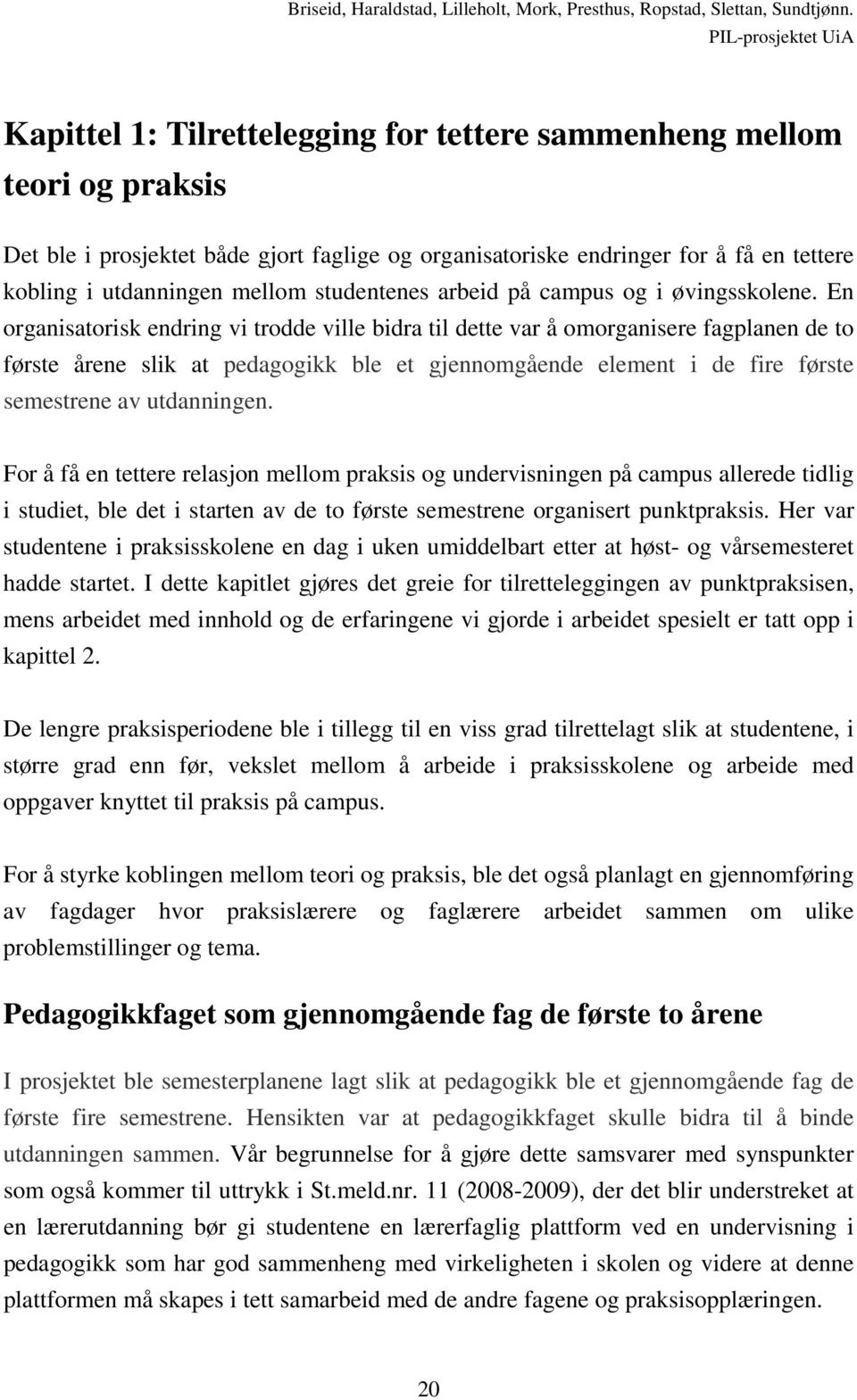 En organisatorisk endring vi trodde ville bidra til dette var å omorganisere fagplanen de to første årene slik at pedagogikk ble et gjennomgående element i de fire første semestrene av utdanningen.