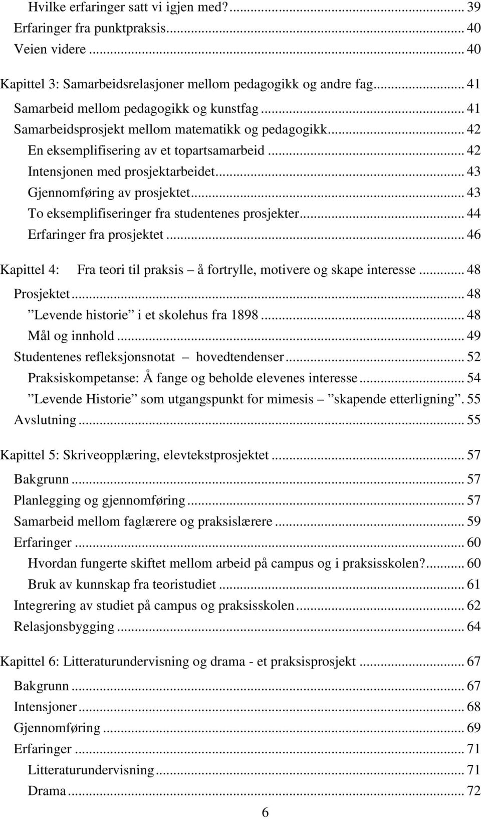 .. 43 Gjennomføring av prosjektet... 43 To eksemplifiseringer fra studentenes prosjekter... 44 Erfaringer fra prosjektet... 46 Kapittel 4: Fra teori til praksis å fortrylle, motivere og skape interesse.