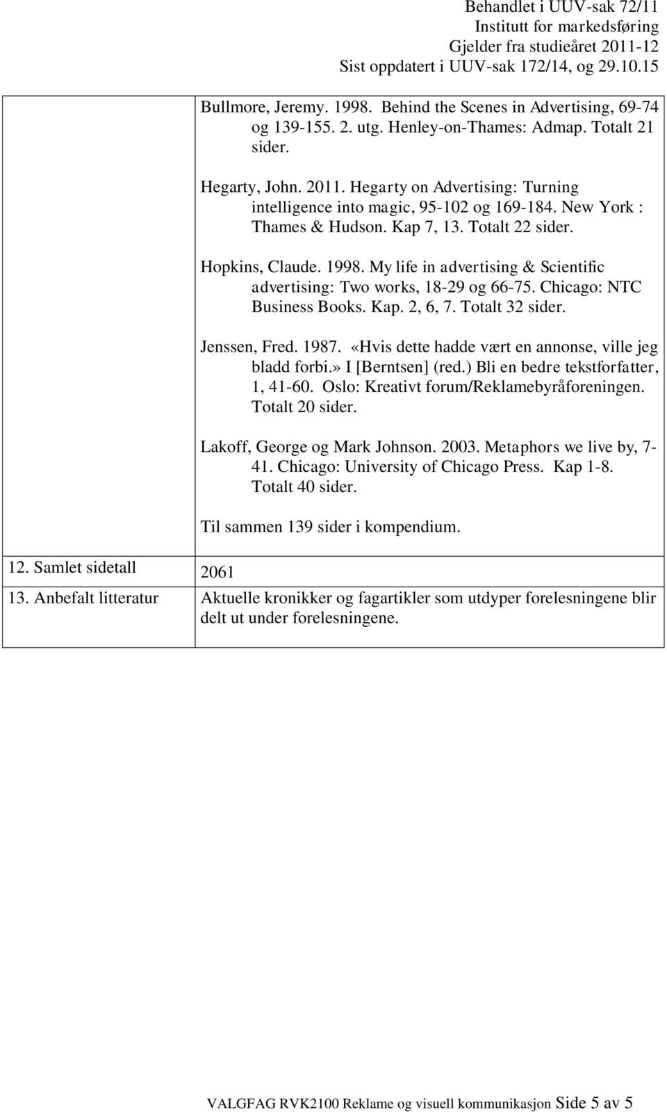 My life in advertising & Scientific advertising: Two works, 18-29 og 66-75. Chicago: NTC Business Books. Kap. 2, 6, 7. Totalt 32 sider. Jenssen, Fred. 1987.