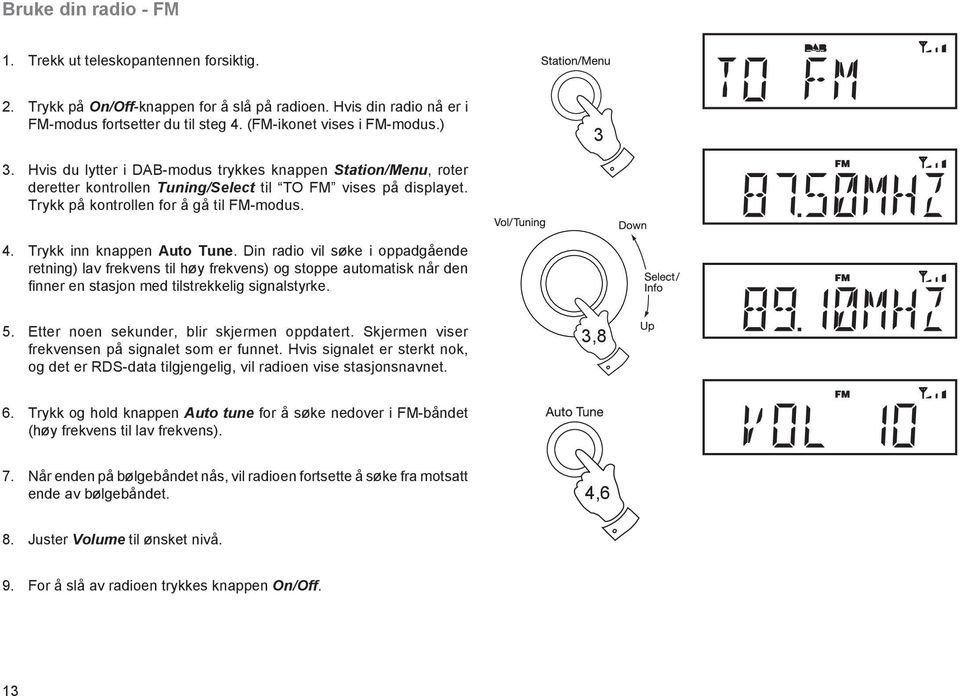 Trykk inn knappen Auto Tune. Din radio vil søke i oppadgående retning) lav frekvens til høy frekvens) og stoppe automatisk når den finner en stasjon med tilstrekkelig signalstyrke. 5.