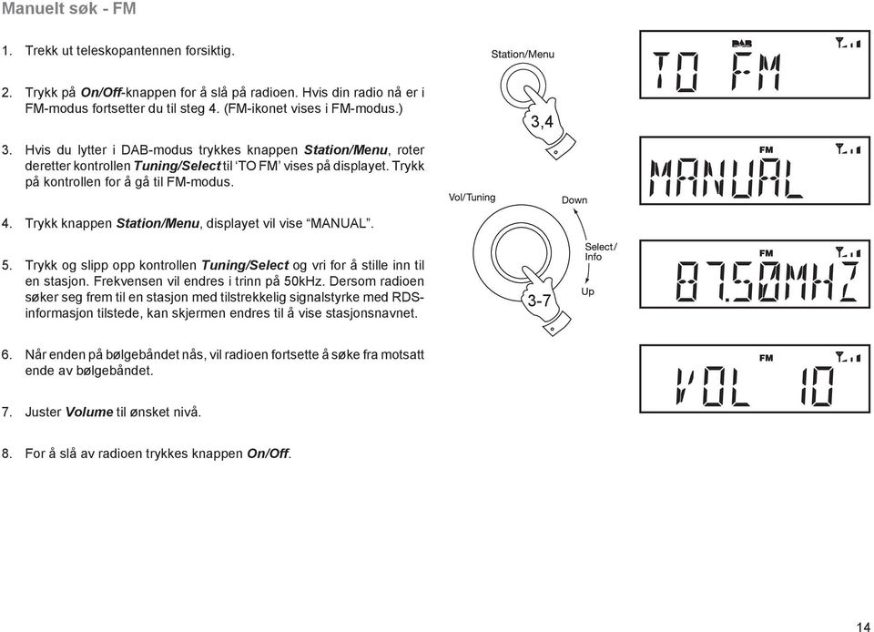 Trykk knappen Station/Menu, displayet vil vise MANUAL. 5. Trykk og slipp opp kontrollen Tuning/Select og vri for å stille inn til en stasjon. Frekvensen vil endres i trinn på 50kHz.