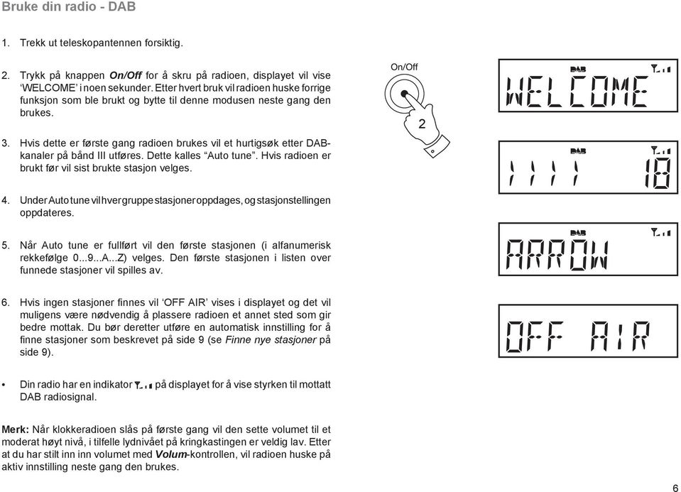 Hvis dette er første gang radioen brukes vil et hurtigsøk etter DABkanaler på bånd III utføres. Dette kalles Auto tune. Hvis radioen er brukt før vil sist brukte stasjon velges. 2 4.