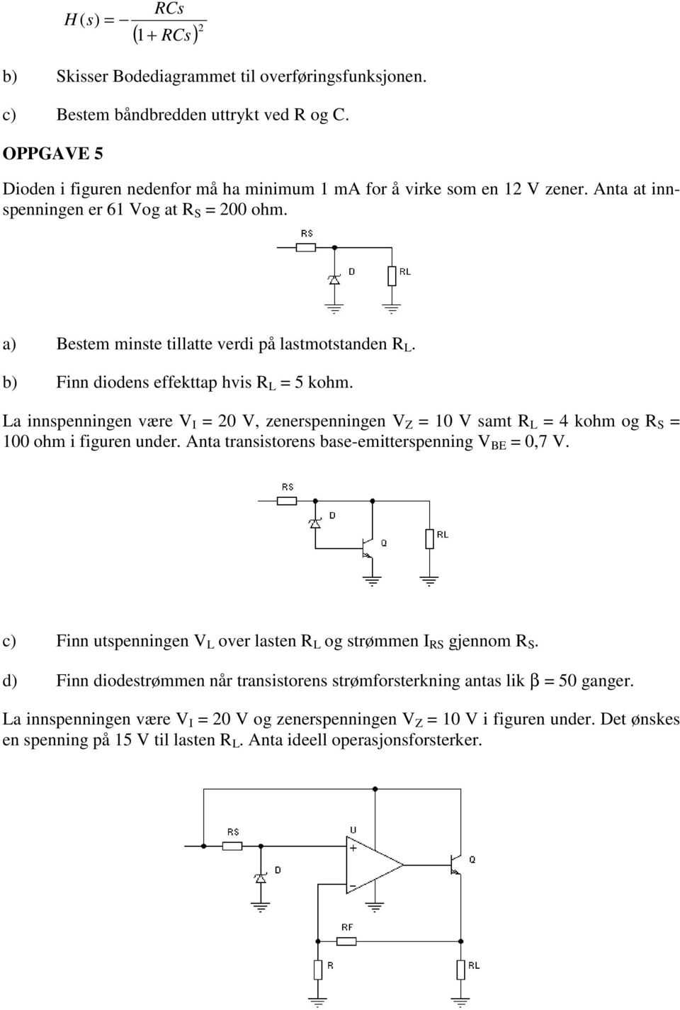 b) Fi diodes effekttap hvis L = 5 kohm. La ispeige være V I = 2 V, zeerspeige V Z = 1 V samt L = 4 kohm og S = 1 ohm i figure uder. Ata trasistores base-emitterspeig V BE =,7 V.